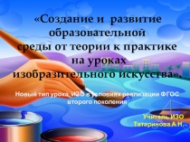 Создание и развитие образовательной среды от теории к практике на уроках изобразительного искусства.