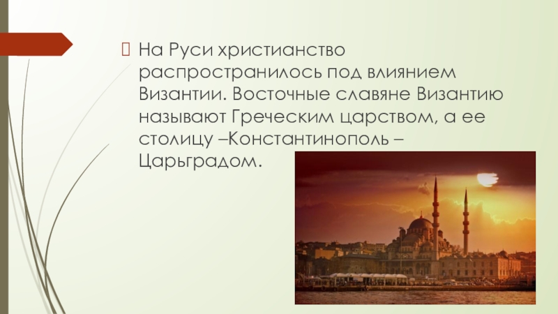 На Руси христианство распространилось под влиянием Византии. Восточные славяне Византию называют Греческим царством, а ее столицу –Константинополь