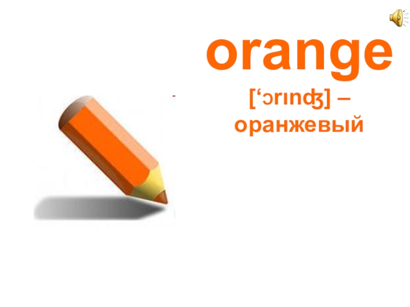 orange  [‘Ɔrιnʤ] –  оранжевый