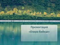Презентация по окружающему миру на тему Пресные водоемы. Озеро Байкал(3 класс )