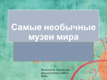 Презентация по изобразительному искусству на тему Самые необычные музеи мира  (9 класс)