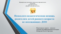 Презентация Психолого-педагогическая помощь родителям детей раннего возраста не посещающих ДОО