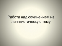 Презентация по русскому языку на тему Работа над сочинением на лингвистическую тему (приложение к уроку