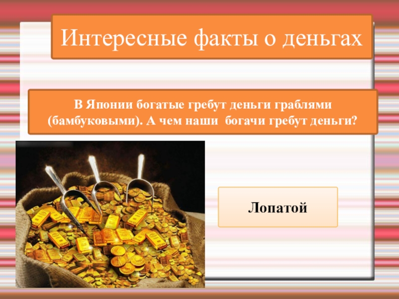 Интересные факты о деньгахВ Японии богатые гребут деньги граблями (бамбуковыми). А чем наши  богачи гребут деньги?Лопатой
