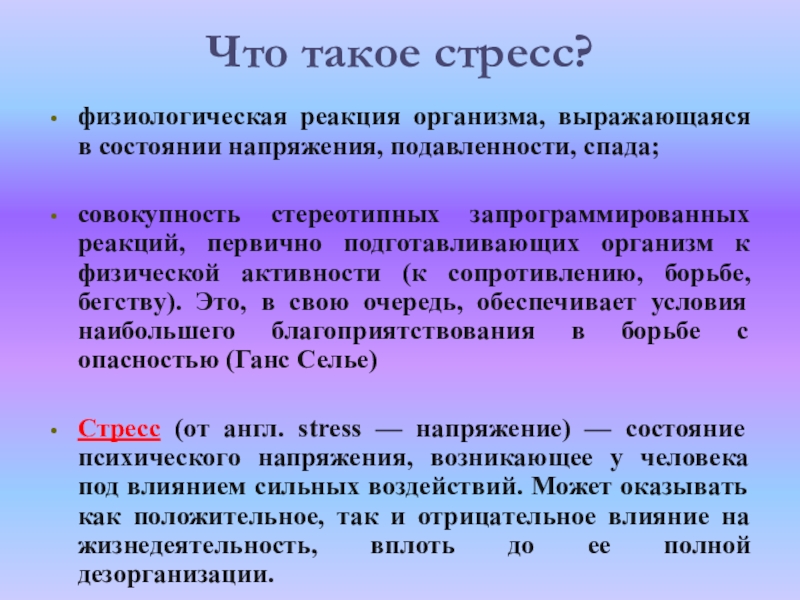 Что такое стресс?физиологическая реакция организма, выражающаяся в состоянии напряжения, подавленности, спада;совокупность стереотипных запрограммированных реакций, первично подготавливающих организм