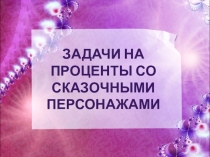 Презентация по математике на тему Задачи на проценты со сказочными персонажами (6 класс).