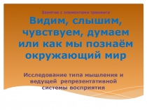 Презентация к занятию с элементами тренинга Видим, слышим, чувствуем, думаем или как мы познаем окружающим мир