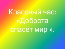 Презентация на классный час на тему: Доброта спасёт мир