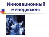 Презентация по менеджменту на тему Инновационный менеджмент