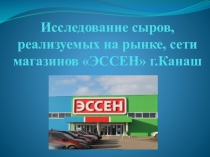 Исследовательский проект и презентация на тему Исследование сыров в сети магазинов ООО Оптовик г.Канаш, магазин ЭССЕН