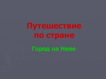 Презентация по окружающему миру Путешествие по стране. Город на Неве. ( 4 класс)