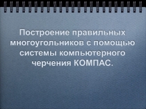 Построение правильных многоугольников с помощью системы компьютерного черчения КОМПАС.