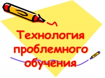 Презентация Технология проблемного обучения