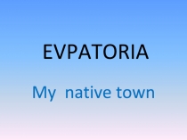 Презентация по английскому языку Еvpatoria my native town