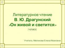 Презентация к уроку литературного чтения по теме В. Ю. Драгунский Он живой и светится (3 класс)