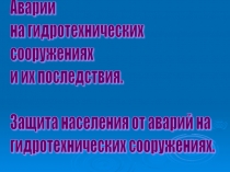 Презентация по ОБЖ на тему Гидротехнические аварии (прорыв плотин)