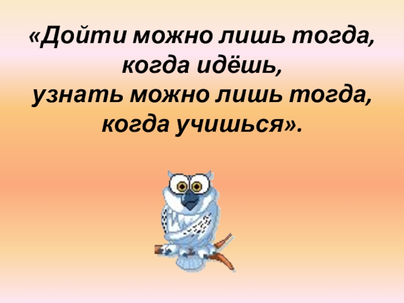 Пошла поняла. Дойти можно тогда когда идёшь узнать. Можно лишь. Узнать можно лишь тогда когда учишься русское соответствие.