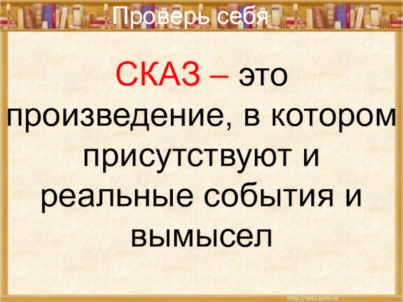 СКАЗ – это произведение, в котором присутствуют и реальные события и вымыселПроверь себя