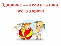 Презентация к классному часу Здоровье всему голова всего дороже