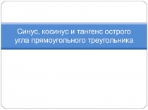 Презентация к уроку Синус, косинус и тангенс острого угла прямоугольного треугольника