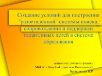 Создание условий для построения разветвленной системы поиска, сопровождения и поддержки талантливых детей в системе образования