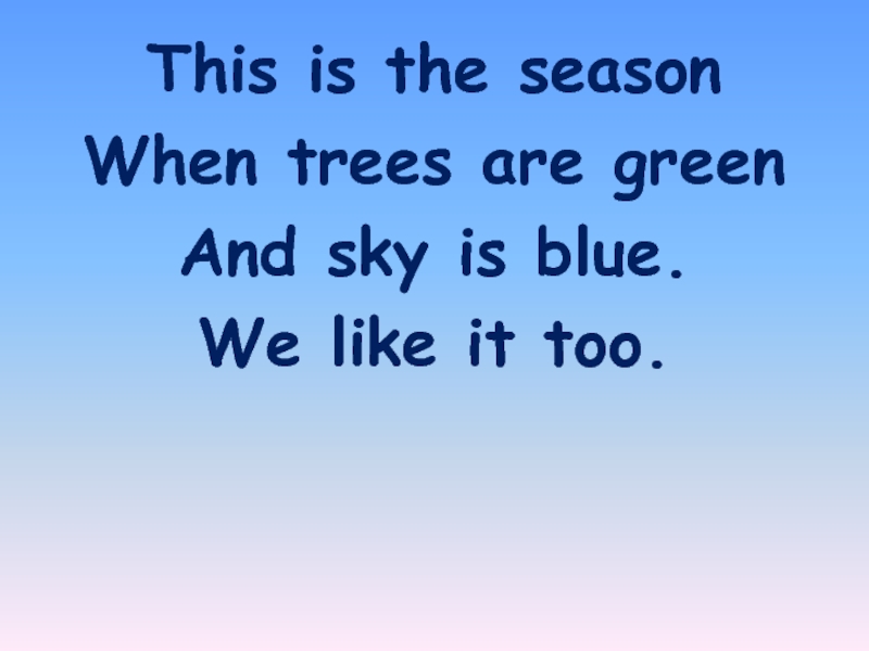 This is the seasonWhen trees are greenAnd sky is blue.We like it too.