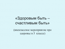 Презентация для классного руководителя на тему Здоровым быть - счастливым быть