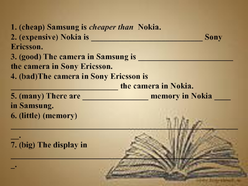 1. (cheap) Samsung is cheaper than  Nokia.2. (expensive) Nokia is ___________________________ Sony Ericsson.3. (good) The camera in