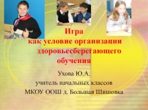 Презентация к мастер классу Игра как условие организации здоровьесберегающего обучения