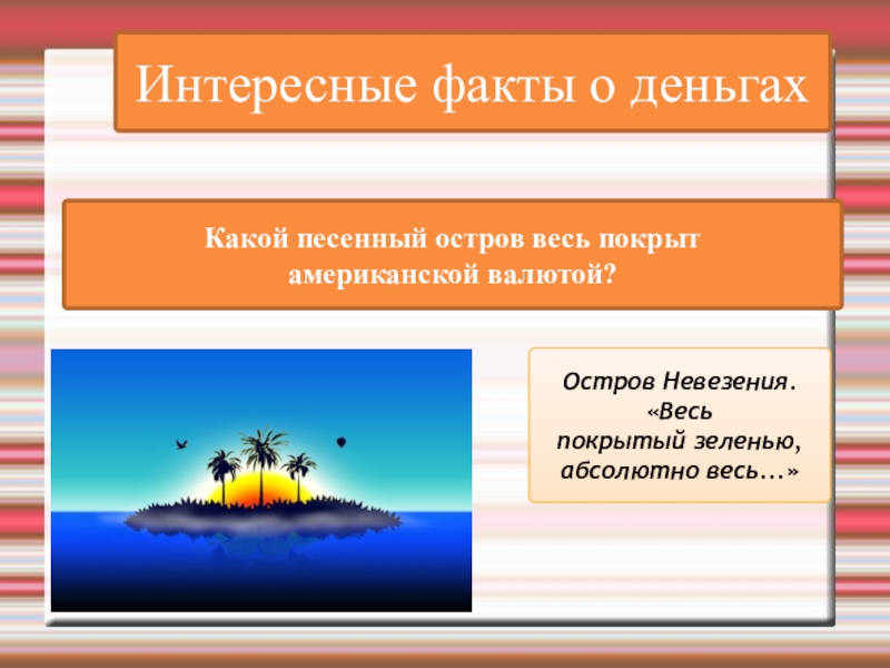 Интересные факты о деньгахКакой песенный остров весь покрыт американской валютой?Остров Невезения. «Весь покрытый зеленью, абсолютно весь...»