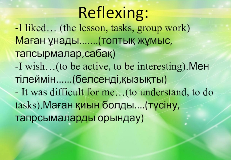 Reflexing: -I liked… (the lesson, tasks, group work)Маған ұнады.......(топтық жұмыс, тапсырмалар,сабақ)-I wish…(to be active, to be interesting).Мен
