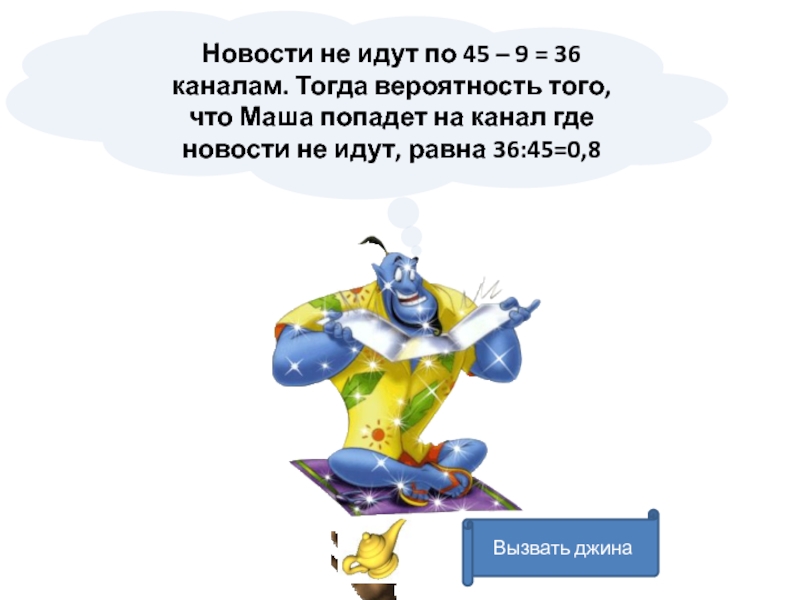 Вызвать джинаНовости не идут по 45 – 9 = 36 каналам. Тогда вероятность того, что Маша попадет на канал где новости