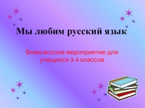 Презентация внеклассного мероприятия для учащихся 3-4 классов Мы любим русский язык!