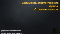 Презентация по физике на тему Делимость электрического заряда. Строение атомов (8 класс)