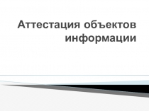 Презентация Аттестация объектов информатизации