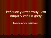 Ребенок учится тому, что видит у себя в дому