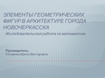 Презентация по математике Элементы геометрических фигур в архитектуре города Новочеркасска