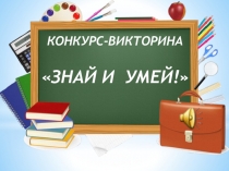 Презентация к конкурсу-викторине Знай и умей!.