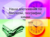 Презентация Наши достижения по биологии, географии, химии