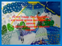 Стоп кадр. Опыт работы, изучение основ анимации на уроках в Детской художественной школе.
