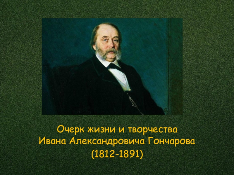 Очерк жизни. Ивана Александровича Гончарова (1812–1891). Очерк жизни и творчества Ивана Александровича Гончарова (1812-1891). Портрет Гончарова Ивана Александровича. Литературный портрет Гончарова.