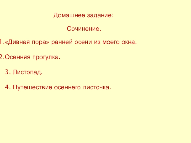 Домашнее задание: Сочинение.«Дивная пора» ранней осени из моего окна.Осенняя прогулка.3. Листопад.4. Путешествие осеннего листочка.