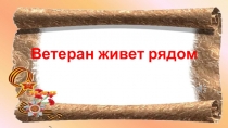 Презентация к мероприятию Ветеран живет рядом