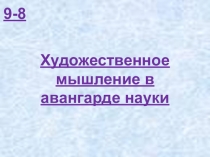 9 – 8 Художественное мышление в авангарде науки (К)