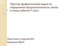Презентация 7 класс по теме:Простые арифметические задачи на определение продолжительности, начала и конца события