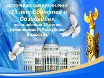 Презентация Исторический брейн-ринг 25 лет Единства и Созидания, посвящённый 25-летию Независимости РК