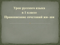 Презентация по русскому языку на тему Правописание сочетаний жи-ши(1 класс)