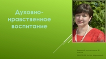 Презентация по воспитательной работе на тему Духовно-нравственное воспитание