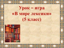 Презентация к уроку русского языка в 5 классе В мире лексики