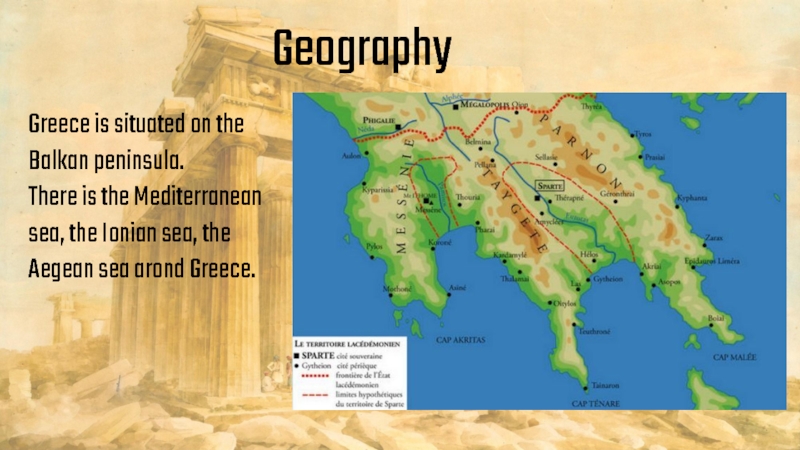 Greece is situated on the Balkan peninsula.There is the Mediterranean sea, the Ionian sea, the Aegean sea